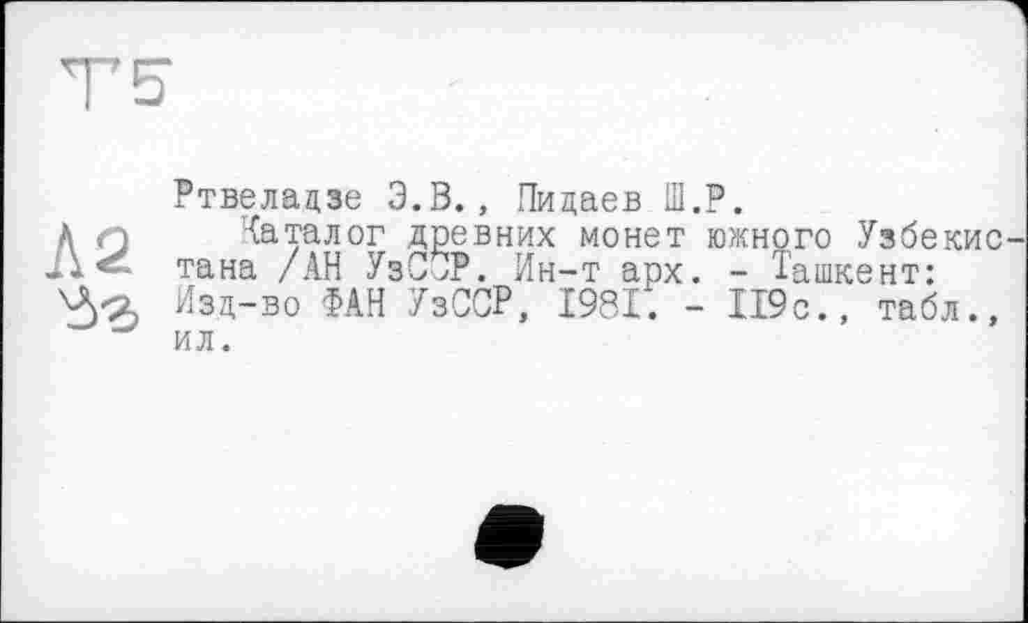 ﻿Ртвеладзе Э.В., Пидаев Ш.Р.
Каталог древних монет южного Узбекис тана /АН УзСОР. Ин-т арх. - Ташкент: Изд-во ФАН УзССР, 1981. - 119с., табл.,